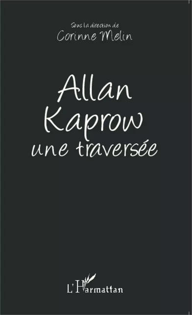 Allan Kaprow une traversée - Corinne MELIN - Editions L'Harmattan