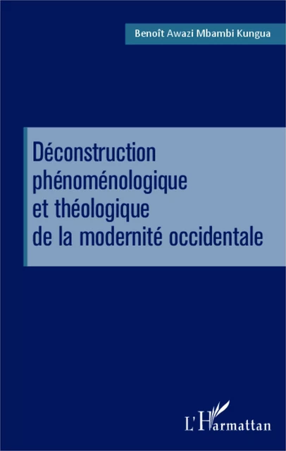 Déconstruction phénoménologique et théologique de la modernité occidentale - Benoit Elie Awazi Mbambi Kungua - Editions L'Harmattan