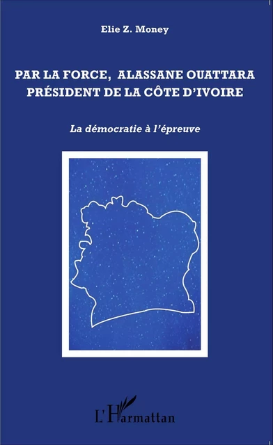 Par la force, Alassane Ouattara président de la Côte d'Ivoire - Dimi Bernard Tape - Editions L'Harmattan