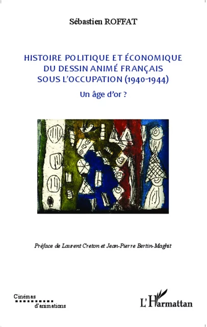 Histoire politique et économique du dessin animé français sous l'occupation (1940-1944) - Sébastien Roffat - Editions L'Harmattan