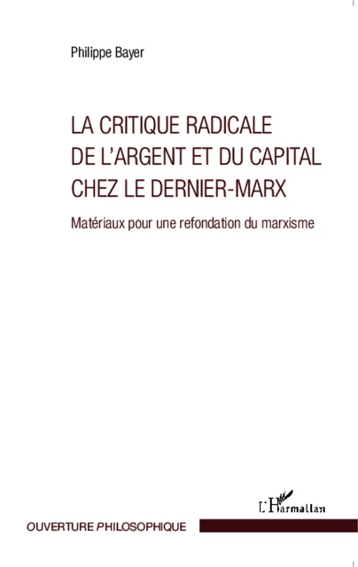 La critique radicale de l'argent et du capital chez le dernier-Marx - Philippe Bayer - Editions L'Harmattan