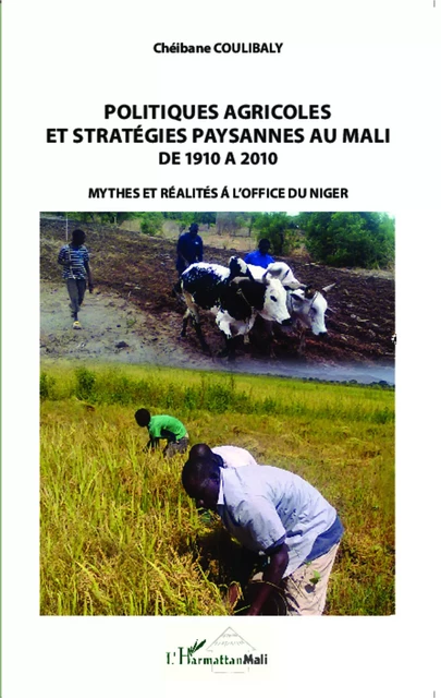 Politiques agricoles et stratégies paysannes au Mali de 1910 à 2010 - Chéibane Coulibaly - Editions L'Harmattan