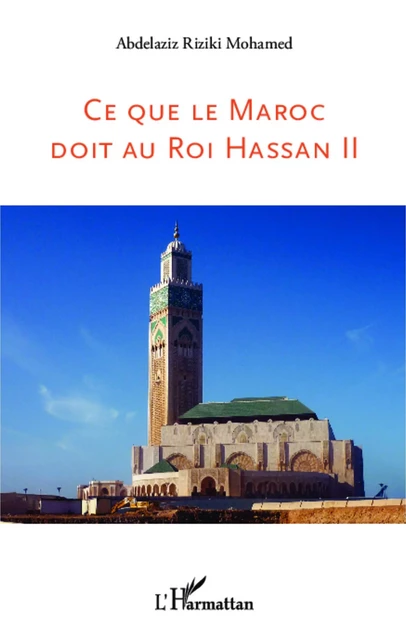 Ce que le Maroc doit au Roi Hassan II - Abdelaziz Riziki Mohamed - Editions L'Harmattan