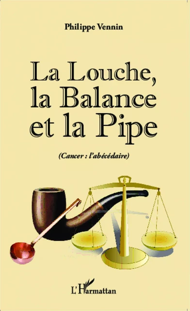 La Louche, la Balance et la Pipe (cancer : l'abécédaire) - Philippe Vennin - Editions L'Harmattan