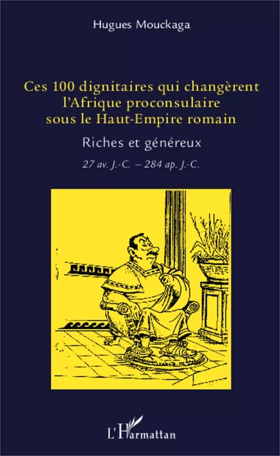 Ces 100 dignitaires qui changèrent l'Afrique proconsulaire sous le Haut-Empire romain - Hugues Mouckaga - Editions L'Harmattan