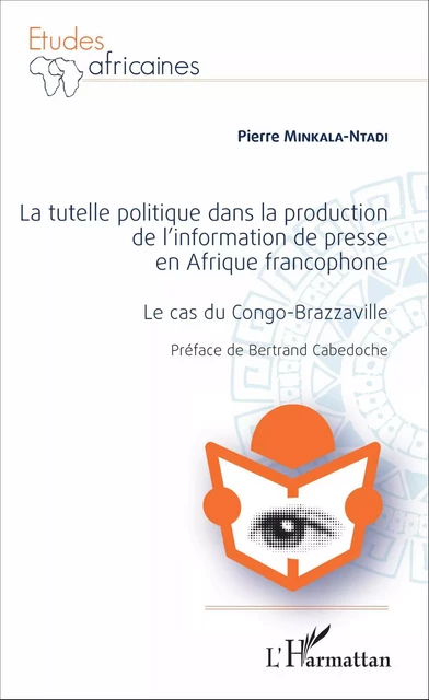 La Tutelle politique dans la production de l'information de presse en Afrique francophone - Pierre Minkala-Ntadi - Editions L'Harmattan