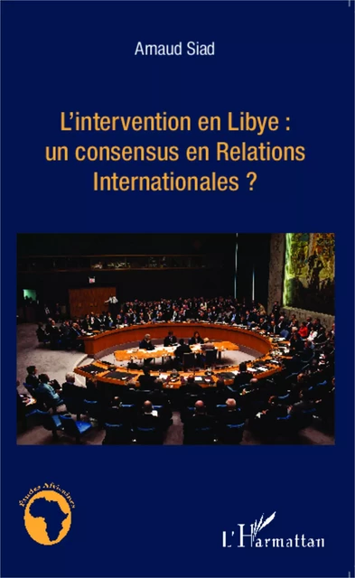 L'intervention en Libye : un consensus en Relations Internationales ? - Arnaud Siad - Editions L'Harmattan