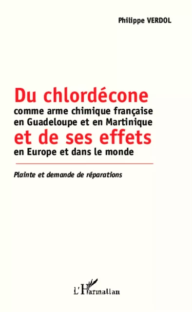 Du chlordécone comme arme chimique française en Guadeloupe et en Martinique et de ses effets en Europe et dans le monde - PHILIPPE VERDOL - Editions L'Harmattan