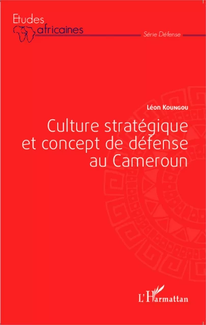 Culture stratégique et concept de défense au Cameroun - Léon Koungou - Editions L'Harmattan