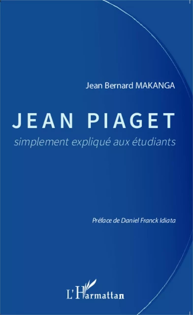 Jean Piaget simplement expliqué aux étudiants - Jean-Bernard Makanga - Editions L'Harmattan