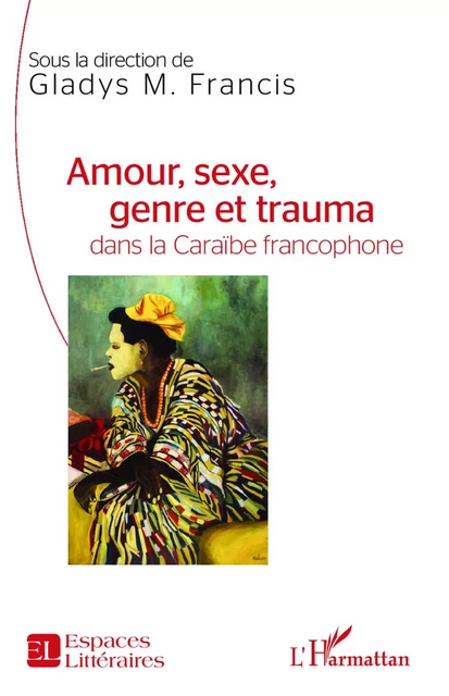 Amour, sexe, genre et trauma dans la Caraïbe francophone - Gladys Francis - Editions L'Harmattan