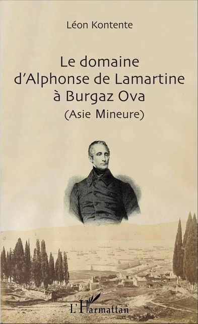 Le domaine d'Alphonse de Lamartine à Burgaz Ova (Asie Mineure) - Léon Kontente - Editions L'Harmattan