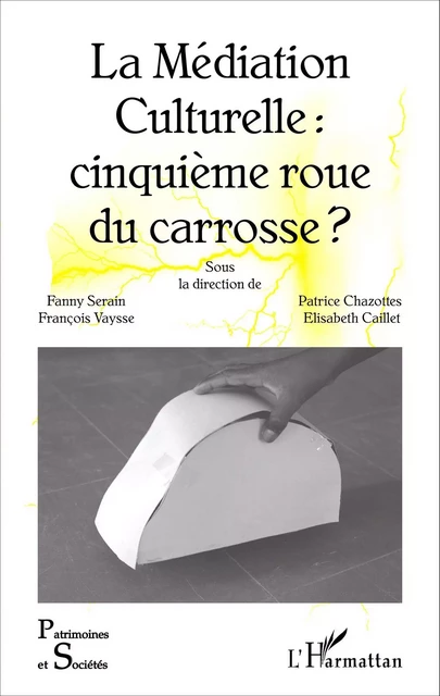 La Médiation Culturelle : cinquième roue du carrosse ? - Elisabeth Caillet, Fanny Serain, François Vaysse, Patrice Chazottes - Editions L'Harmattan