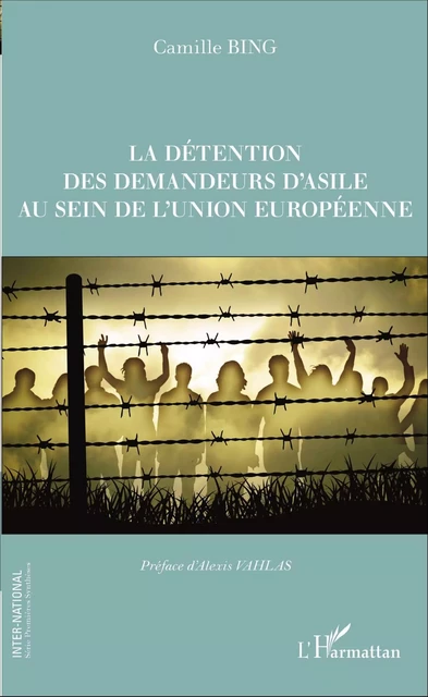 La détention des demandeurs d'asile au sein de l'union européenne - Camille Bing - Editions L'Harmattan