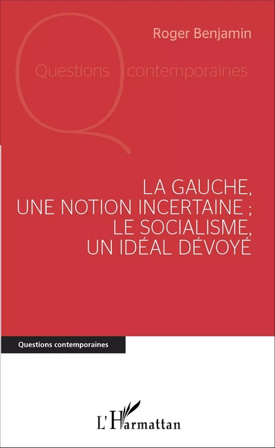 La Gauche, une notion incertaine ; le socialisme, un idéal dévoyé - Roger Benjamin - Editions L'Harmattan