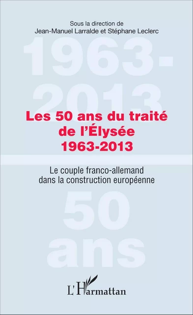 Les 50 ans du traité de l'Élysée 1963-2013 -  Larralde jean-manuel, Stéphane Leclerc - Editions L'Harmattan