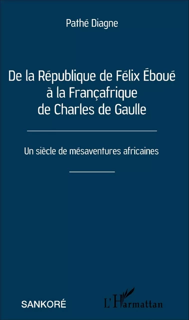 De la République de Félix Éboué à la Françafrique de Charles de Gaulle - Pathé Diagne - Editions L'Harmattan