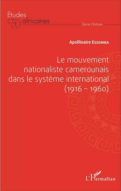 Le mouvement nationaliste camerounais dans le système international (1916-1960) - Apollinaire Essomba - Editions L'Harmattan