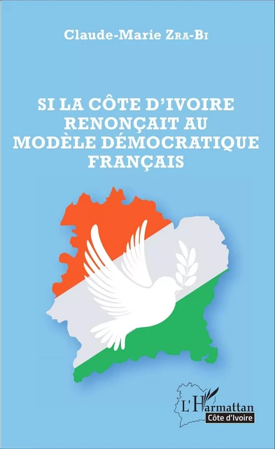 Si la Côte d'Ivoire renonçait au modèle démocratique français - Claude Zra-Bi - Editions L'Harmattan