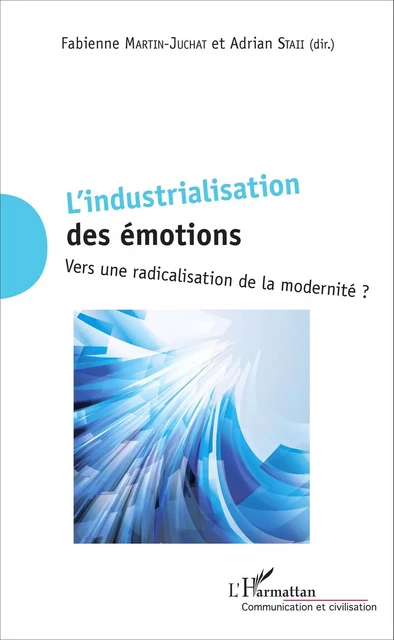 L'industrialisation  des émotions - Adrian Staii, Fabienne Martin-Juchat - Editions L'Harmattan