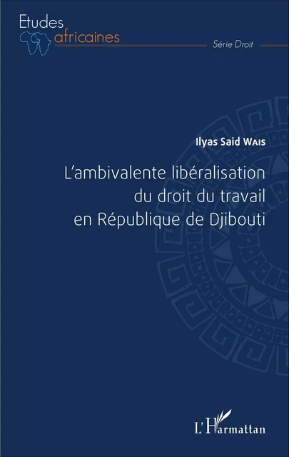 L'ambivalente libéralisation du droit du travail en République de Djibouti - Ilyas Said Wais - Editions L'Harmattan