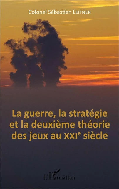 La Guerre, la stratégie et la deuxième théorie des jeux au XXIe siècle - Sébastien Leitner - Editions L'Harmattan