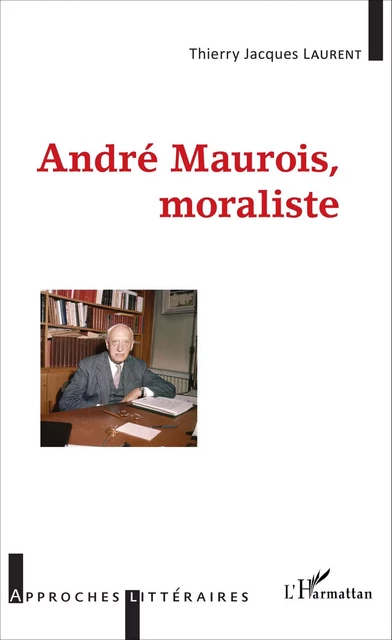 André Maurois, moraliste - Thierry Jacques Laurent - Editions L'Harmattan