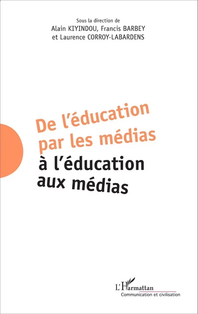 De l'éducation par les médias à l'éducation aux médias - Alain Kiyindou, Francis Barbey, Laurence Corroy-Labardens - Editions L'Harmattan