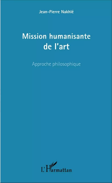 Mission humanisante de l'art - Jean-Pierre Nakhlé - Editions L'Harmattan