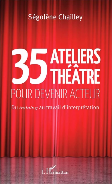 35 Ateliers théâtre pour devenir acteur - Segolène Chailley - Editions L'Harmattan