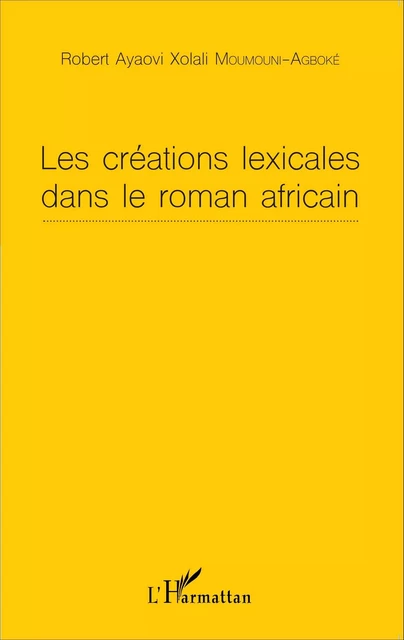 Les créations lexicales dans le roman africain - Robert Ayaovi Xolali Moumouni-Agboke - Editions L'Harmattan