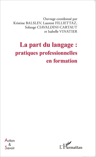 La part du langage : pratiques professionnelles en formation - Kristine Balslev, Laurent Filliettaz, Solange Ciavaldini-Cartaut, Isabelle Vinatier - Editions L'Harmattan