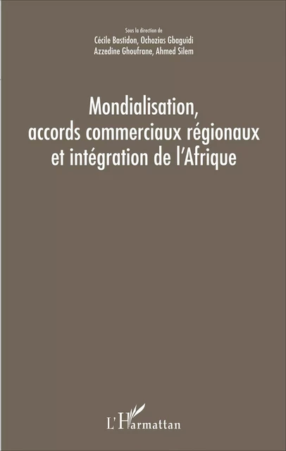 Mondialisation, accords commerciaux régionaux et intégration de l'Afrique - Cécile Bastidon, Ahmed Silem, Azzedine Ghoufrane, Ochozias Gbaguidi - Editions L'Harmattan