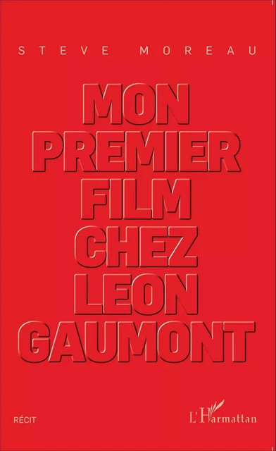 Mon premier film chez Léon Gaumont - Steve Moreau - Editions L'Harmattan