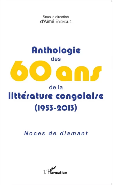 Anthologie des 60 ans de la littérature congolaise (1953-2013) - Aimé Eyengué - Editions L'Harmattan