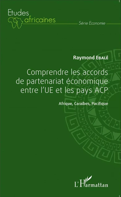 Comprendre les accords de partenariat économique entre l'UE et les pays ACP - Raymond Ebalé - Editions L'Harmattan