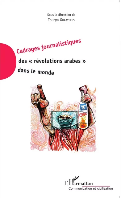 Cadrages journalistiques des "révolutions arabes" dans le monde - Tourya Guaaybess - Editions L'Harmattan