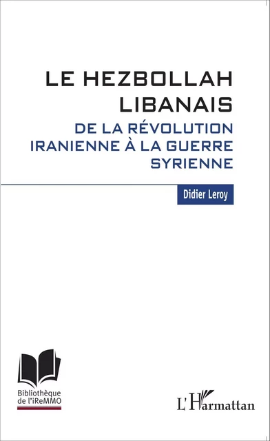 Le Hezbollah libanais. De la révolution iranienne à la guerre syrienne - Didier Leroy - Editions L'Harmattan