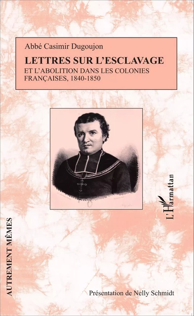 Lettres sur l'esclavage et l'abolition dans les colonies françaises, 1840-1850 - Nelly Schmidt, Casimir Dugoujon - Editions L'Harmattan