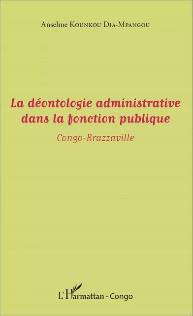 La déontologie administrative dans la fonction publique - Anselme Kounkou Dia-Mpangou - Editions L'Harmattan