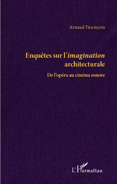 Enquêtes sur l'imagination architecturale - Arnaud François - Editions L'Harmattan