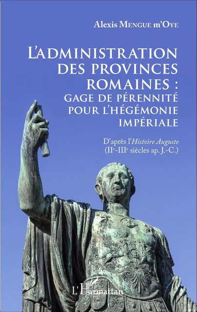 L'administration des provinces romaines : gage de pérénnité pour l'hégémonie impériale - Alexis Mengue M'Oye - Editions L'Harmattan