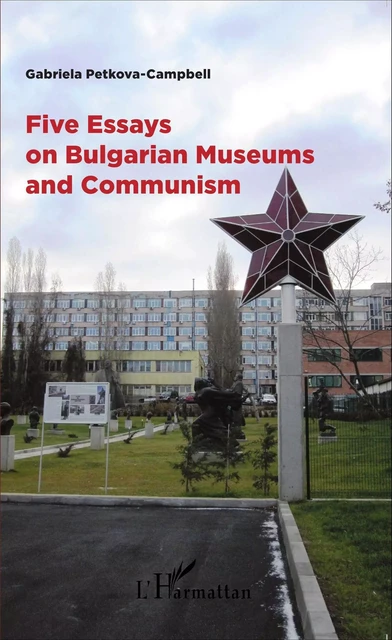 Five Essays on Bulgarian Museums and Communism - Gabriela Petkova-Campbell - Editions L'Harmattan