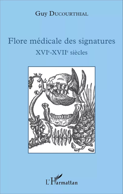 Flore médicale des signatures XVIe - XVIIe siècles - Guy Ducourthial - Editions L'Harmattan