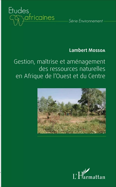 Gestion, maîtrise et aménagement des ressources naturelles en Afrique de l'Ouest et du Centre - Lambert Mossoa - Editions L'Harmattan