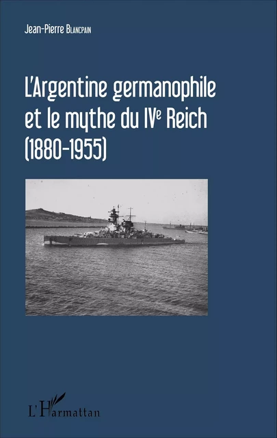 L'Argentine germanophile et le mythe du IVe Reich (1880-1955) - Jean-Pierre Blancpain - Editions L'Harmattan