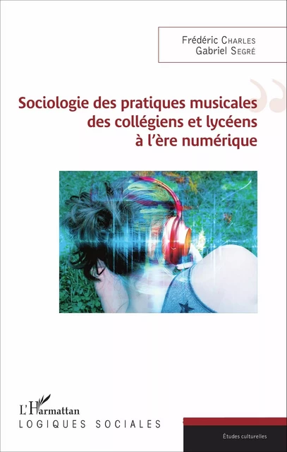 Sociologie des pratiques musicales des collègiens et lycéens à l'ère numérique -  Segre gabriel, Frédéric Charles - Editions L'Harmattan