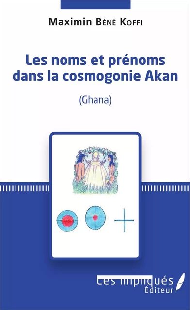 Les noms et prénoms dans la cosmogonie Akan (Ghana) - Maximin Bene Koffi - Les Impliqués