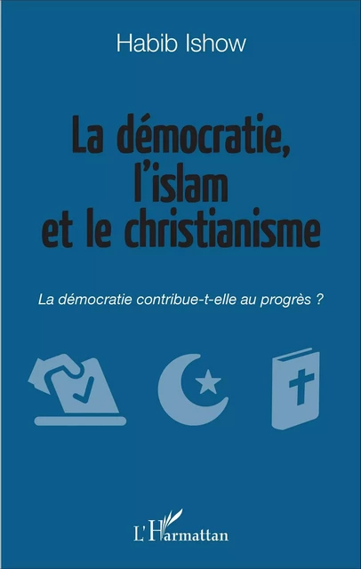 La démocratie, l'islam et le christianisme - Habib Ishow - Editions L'Harmattan