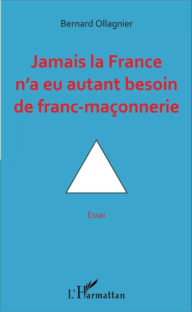 Jamais la France n'a eu autant besoin de franc-maçonnerie - Bernard Ollagnier - Editions L'Harmattan